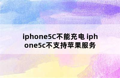 iphone5C不能充电 iphone5c不支持苹果服务